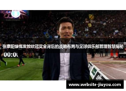 张康阳慷慨发放欧冠奖金背后的战略布局与足球俱乐部管理智慧揭秘