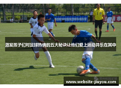 激发孩子们对足球热情的五大秘诀让他们爱上运动并乐在其中
