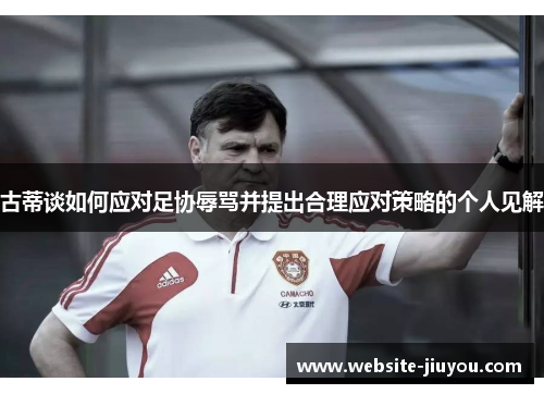 古蒂谈如何应对足协辱骂并提出合理应对策略的个人见解