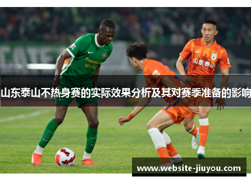 山东泰山不热身赛的实际效果分析及其对赛季准备的影响