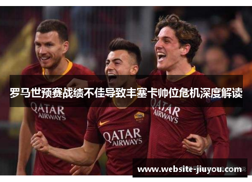 罗马世预赛战绩不佳导致丰塞卡帅位危机深度解读