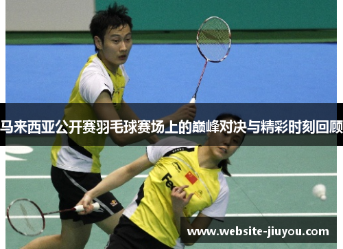 马来西亚公开赛羽毛球赛场上的巅峰对决与精彩时刻回顾