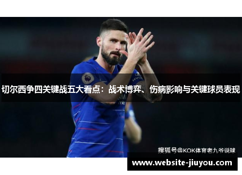 切尔西争四关键战五大看点：战术博弈、伤病影响与关键球员表现