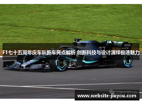 F1七十五周年庆车队新车亮点解析 创新科技与设计演绎极速魅力
