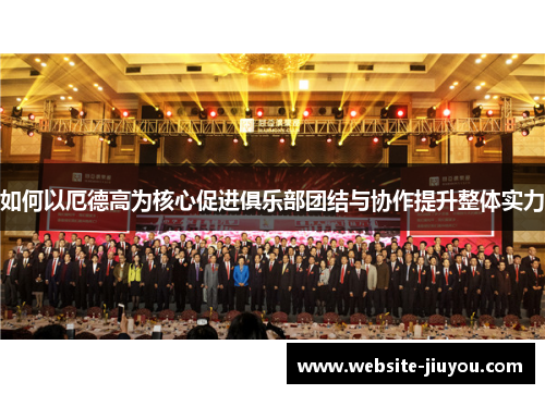 如何以厄德高为核心促进俱乐部团结与协作提升整体实力