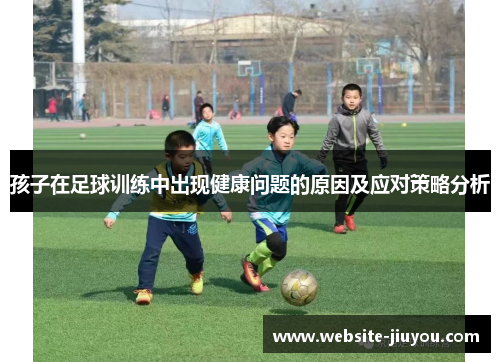 孩子在足球训练中出现健康问题的原因及应对策略分析