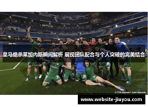 皇马绝杀莱加内斯瞬间解析 展现团队配合与个人突破的完美结合