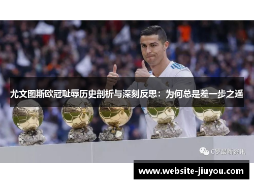 尤文图斯欧冠耻辱历史剖析与深刻反思：为何总是差一步之遥