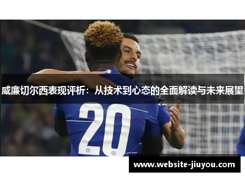 威廉切尔西表现评析：从技术到心态的全面解读与未来展望