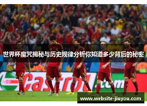 世界杯魔咒揭秘与历史规律分析你知道多少背后的秘密