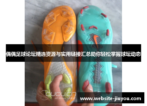 偶偶足球论坛精选资源与实用链接汇总助你轻松掌握球坛动态