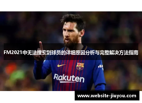 FM2021中无法搜索到球员的详细原因分析与完整解决方法指南