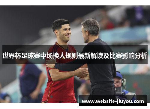 世界杯足球赛中场换人规则最新解读及比赛影响分析