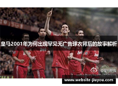 皇马2001年为何出现罕见无广告球衣背后的故事解析