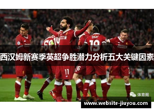 西汉姆新赛季英超争胜潜力分析五大关键因素