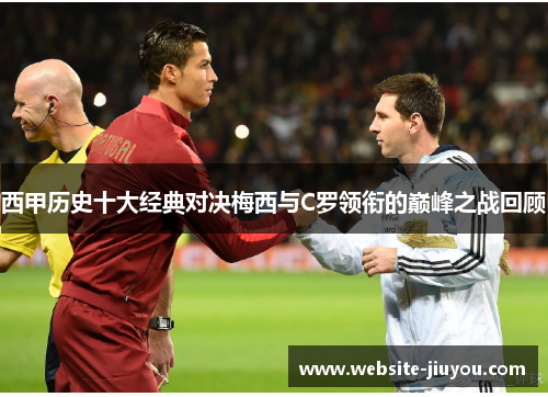 西甲历史十大经典对决梅西与C罗领衔的巅峰之战回顾